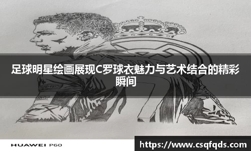 足球明星绘画展现C罗球衣魅力与艺术结合的精彩瞬间