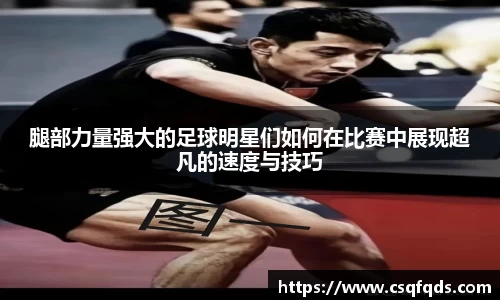 腿部力量强大的足球明星们如何在比赛中展现超凡的速度与技巧